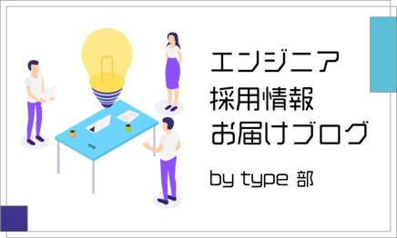 エンジニア採用情報お届けブログ by type部